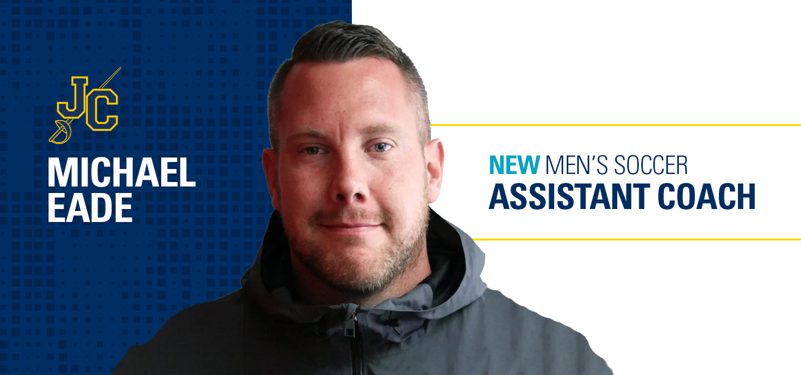 Graphic announcing a coaching hire. A head-and-shoulders portrait of a person wearing a dark zip-up jacket is centered slightly right. The background is split: a dark blue patterned section on the left and a light gray section on the right. On the left side, a yellow “JC” logo appears above large white text reading “MICHAEL EADE.” On the right side, bold headline text reads “NEW MEN’S SOCCER ASSISTANT COACH,” with “NEW” in teal and the remaining words in dark blue, separated by thin yellow lines above and below the text.
